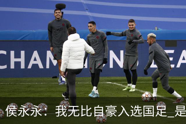 侯永永：我无比自豪入选国足 是梦寐以求的事情