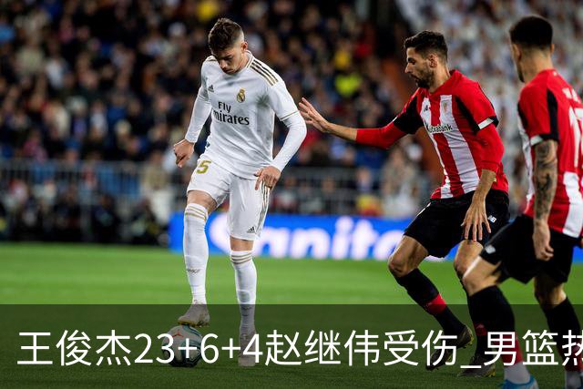 王俊杰23+6+4赵继伟受伤 男篮热身赛击败澳大利亚