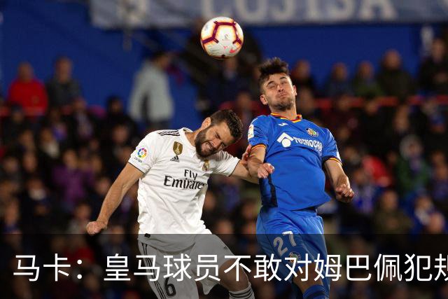 马卡：皇马球员不敢对姆巴佩犯规 只一人敢挑战他